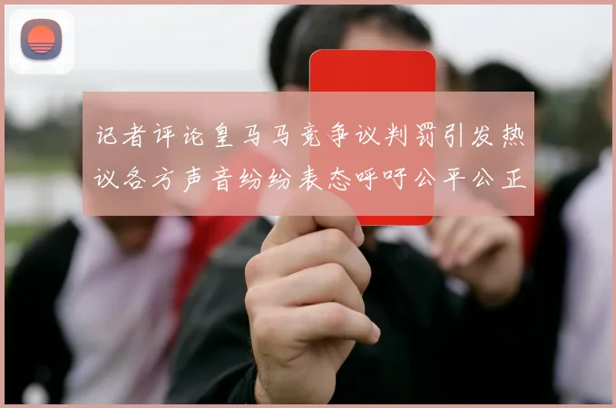 记者评论皇马马竞争议判罚引发热议各方声音纷纷表态呼吁公平公正