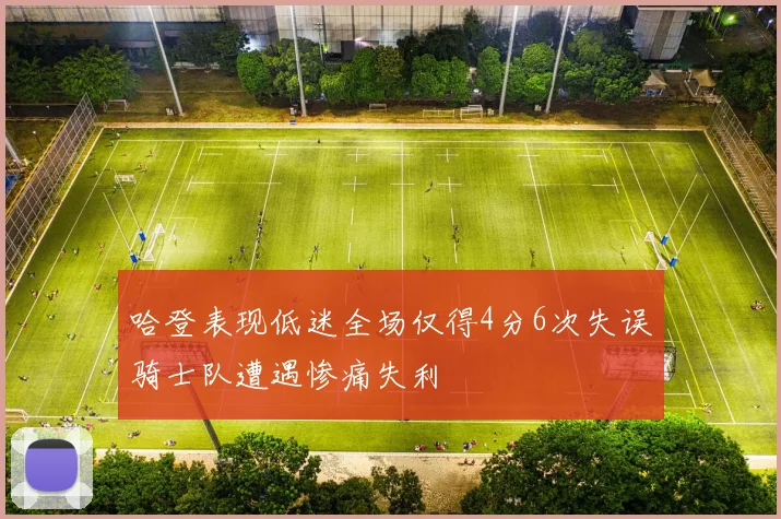 哈登表现低迷全场仅得4分6次失误骑士队遭遇惨痛失利