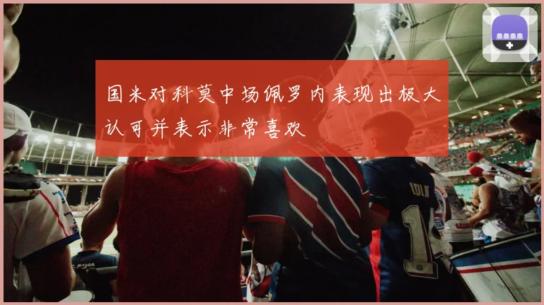 国米对科莫中场佩罗内表现出极大认可并表示非常喜欢