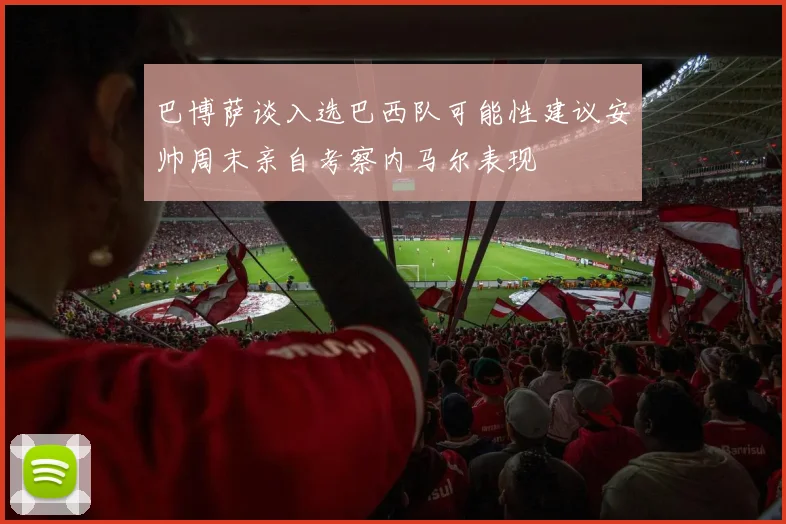 巴博萨谈入选巴西队可能性建议安帅周末亲自考察内马尔表现