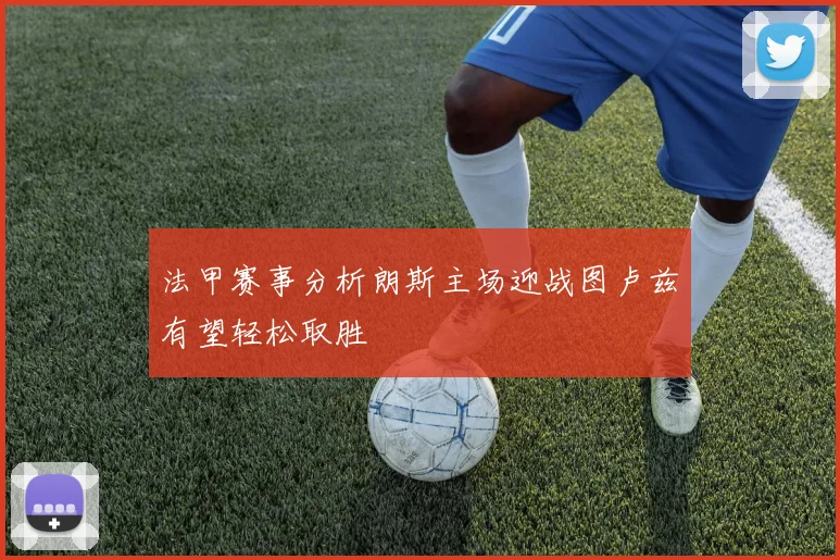 法甲赛事分析朗斯主场迎战图卢兹有望轻松取胜