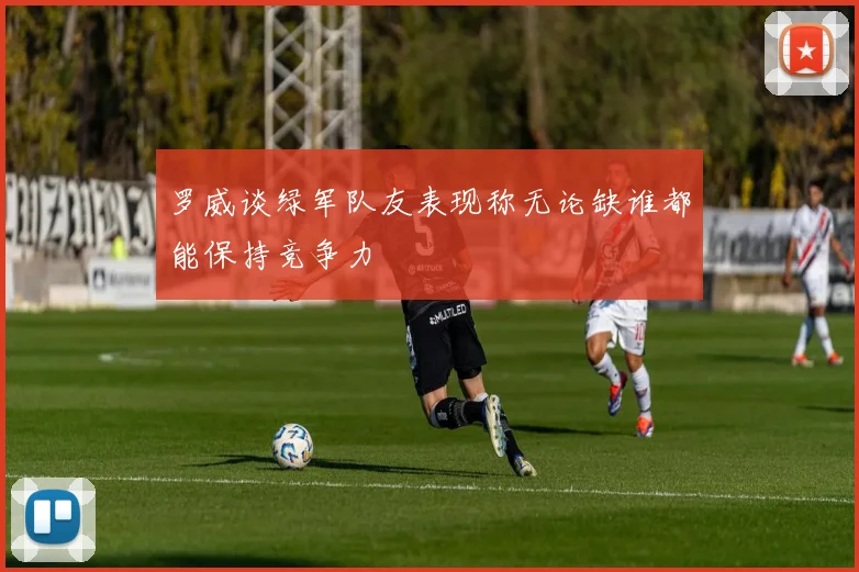 罗威谈绿军队友表现称无论缺谁都能保持竞争力