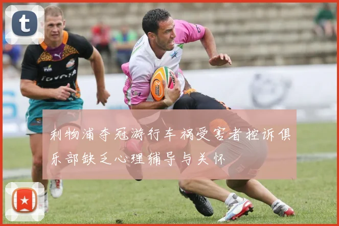 利物浦夺冠游行车祸受害者控诉俱乐部缺乏心理辅导与关怀