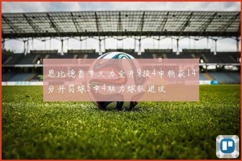 恩比德首节火力全开9投4中斩获14分并罚球5中4助力球队进攻