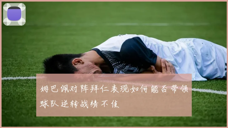 姆巴佩对阵拜仁表现如何能否带领球队逆转战绩不佳