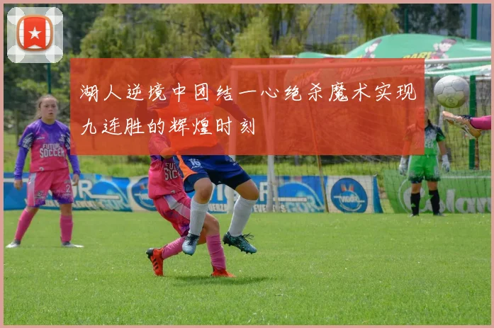 湖人逆境中团结一心绝杀魔术实现九连胜的辉煌时刻
