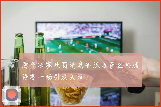 意甲联赛处罚消息齐沃与萨里均遭停赛一场引发关注