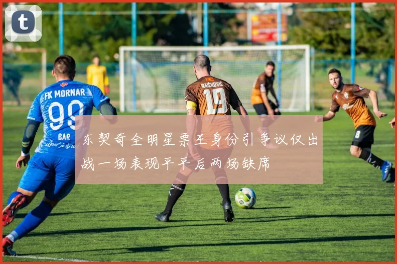 东契奇全明星票王身份引争议仅出战一场表现平平后两场缺席