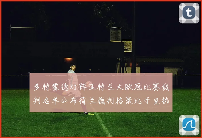 多特蒙德对阵亚特兰大欧冠比赛裁判名单公布荷兰裁判格聚比于克执法